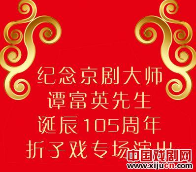 纪念京剧大师谭富英先生诞辰105周年折子戏专场演出