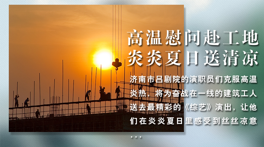 高温慰问赴工地 炎炎夏日送清凉